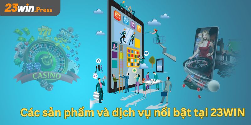 Các sản phẩm và dịch vụ nổi bật tại 23WIN